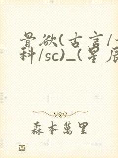 骨欲(古言/骨科/sc)_(星辰鲸落)_最新章