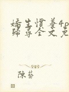 娇生惯养4ph归寻全文免费阅读