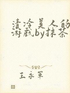 清冷美人的神奇游戏by抹茶冰