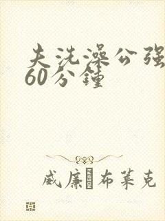 夫洗澡公强我了60分钟