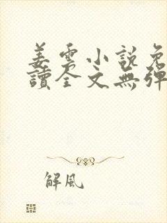 姜云小说免费阅读全文无弹窗