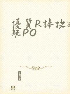 优质R棒攻略系统PO
