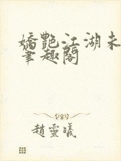 娇艳江湖未删节笔趣阁