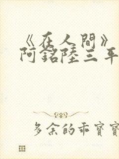 《在人间》采薇阿铭陆三平小说