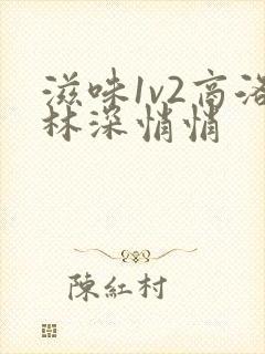 滋味1v2商洛林深悄悄