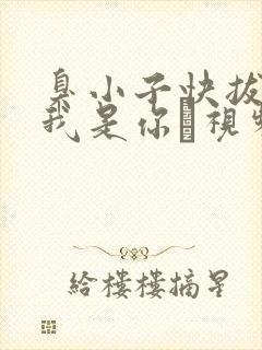 臭小子快拔出来我是你嫲视频