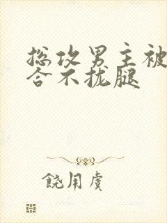 总攻男主被C得合不拢腿