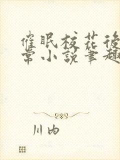 催眠校花后的日常小说笔趣阁