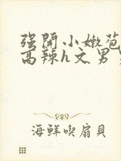 强开小嫩苞h文高辣h文男男