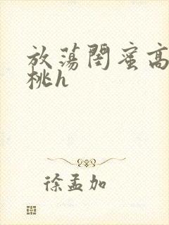 放荡闺蜜高h苏桃h