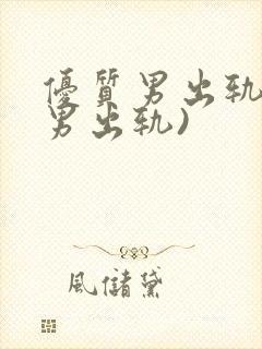 优质男出轨h(男出轨)