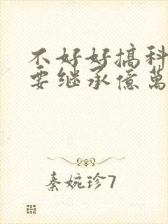 不好好搞科研就要继承亿万家产