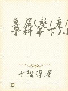 专属(双/产/骨科年下)小说