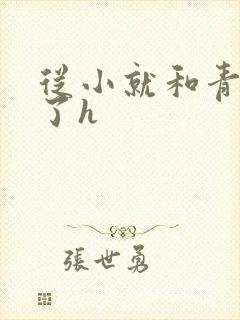 从小就和青梅做了h