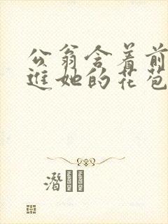 公翁含着前面挺进她的花苞