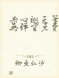 赤心巡天笔趣阁无弹窗免费的