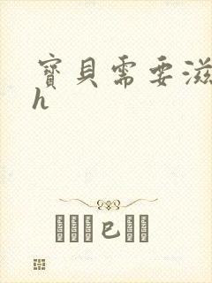 宝贝需要滋润了h