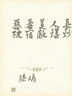 恶毒美人长批后被宿敌爆炒了