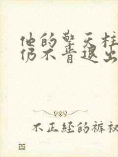 他的擎天柱巨龙仍不肯退出