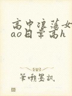 高中浪荡女挨cao日常高h