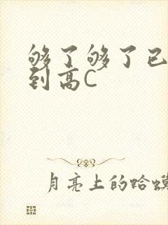 够了够了已经满到高C