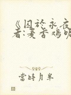 《囚于永夜》作者:麦香鸡呢