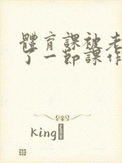 体育课被老师C了一节课作文