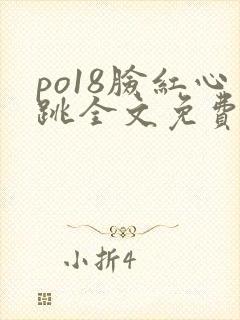 po18脸红心跳全文免费阅读笔趣阁