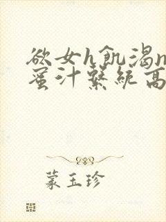 欲女h饥渴np蜜汁系统高hnp