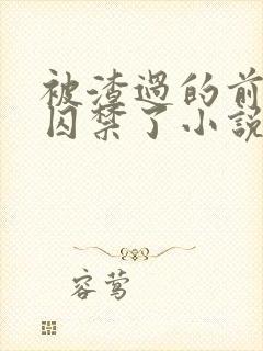 被渣过的前男友囚禁了小说免费读