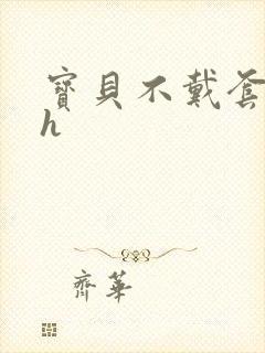 宝贝不戴套套了h