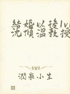 结婚以后1v1沈倾温教授的简介