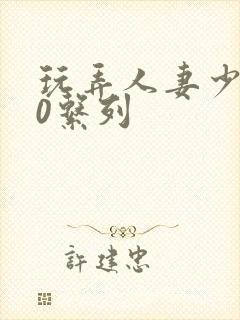 玩弄人妻少妇70系列