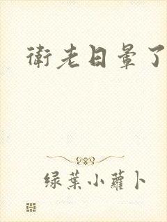 卫老日晕了淑蓉