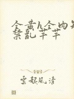 全黄h全肉短篇禁乱芊芊