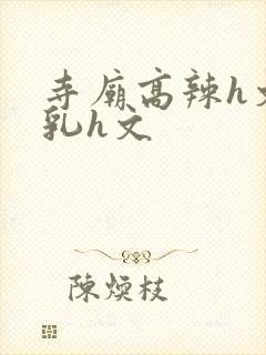 寺庙高辣h文乱乳h文