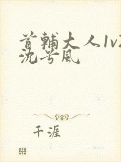 首辅大人1v2沈兮风