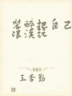 装醉把自己给流浪汉玩