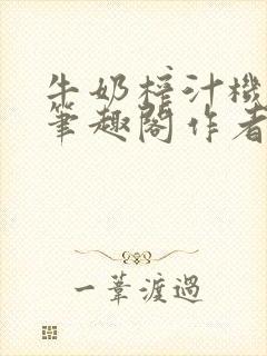 牛奶榨汁机po笔趣阁作者炖一碗汤无广