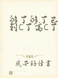 够了够了已经满到C了高C了