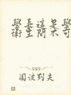 学长这是学校的卫生间不可以