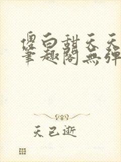 傻白甜天天挨 笔趣阁无弹窗