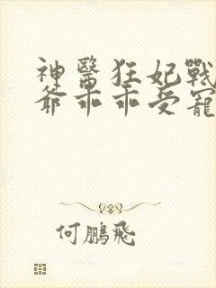 神医狂妃战神王爷乖乖受宠免费阅读