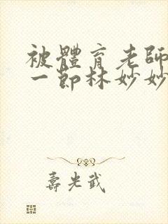 被体育老师c了一节林妙妙