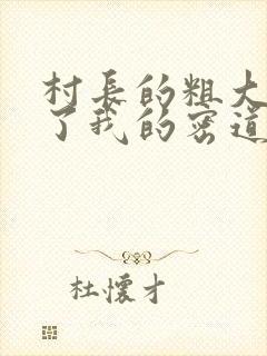 村长的粗大挺进了我的密道