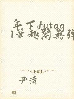年下futagl笔趣阁无弹窗