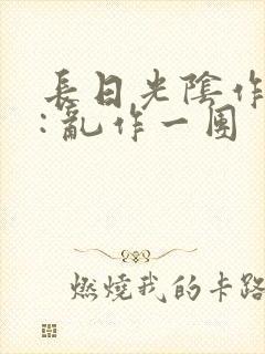 长日光阴作者 : 乱作一团