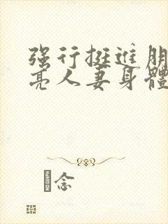 强行挺进朋友漂亮人妻身体