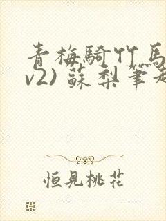 青梅骑竹马(1v2) 苏梨笔趣阁