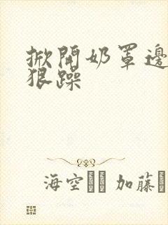 掀开奶罩边躁狠狠躁